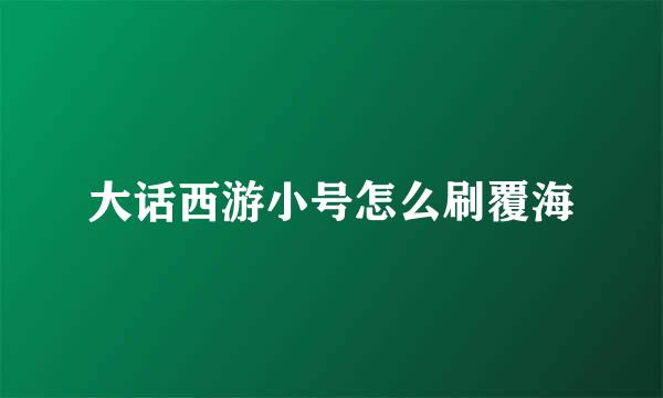 大话西游小号怎么刷覆海
