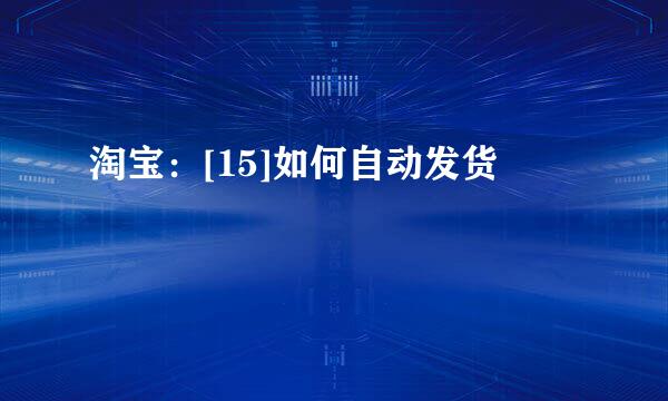 淘宝：[15]如何自动发货