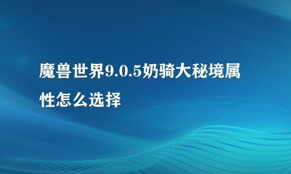 魔兽世界9.0.5奶骑大秘境属性怎么选择