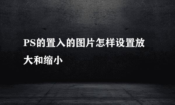 PS的置入的图片怎样设置放大和缩小