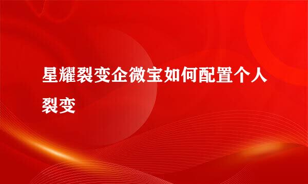 星耀裂变企微宝如何配置个人裂变