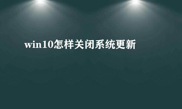 win10怎样关闭系统更新