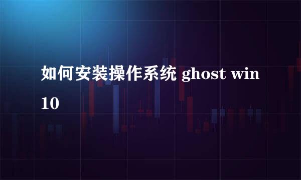 如何安装操作系统 ghost win10