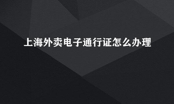 上海外卖电子通行证怎么办理