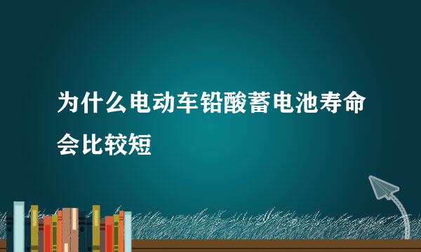 为什么电动车铅酸蓄电池寿命会比较短