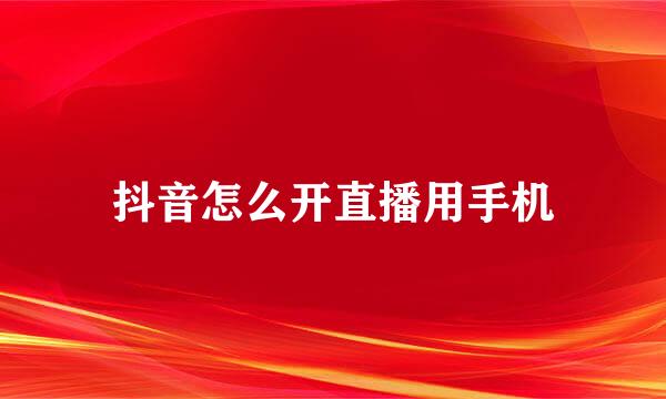 抖音怎么开直播用手机