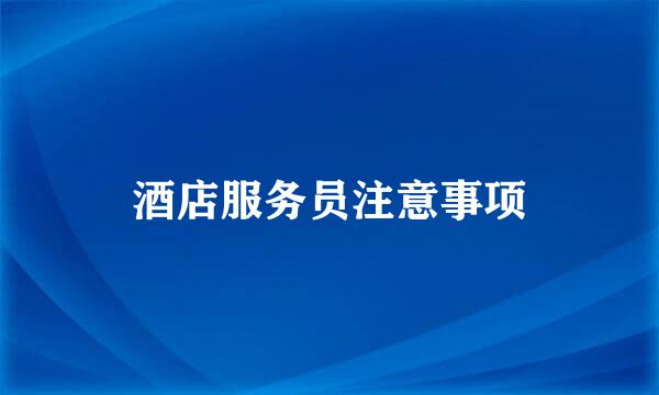 酒店服务员注意事项
