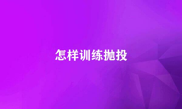 怎样训练抛投