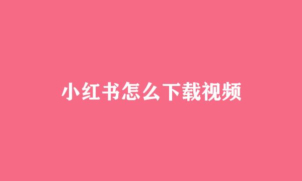 小红书怎么下载视频