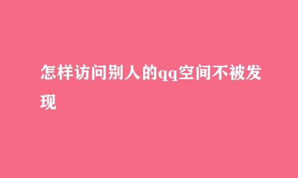 怎样访问别人的qq空间不被发现
