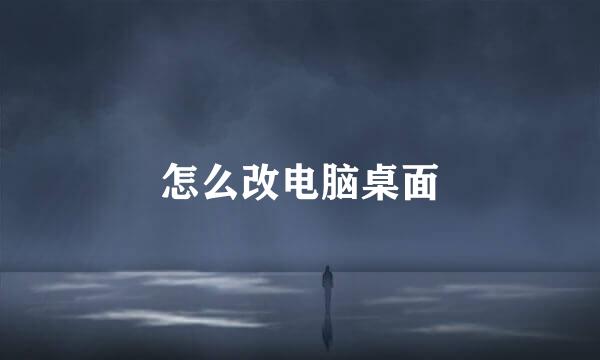 怎么改电脑桌面
