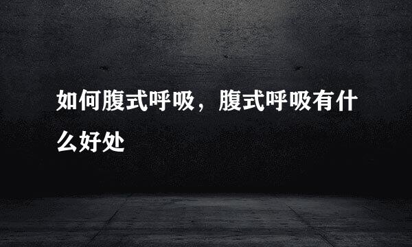 如何腹式呼吸，腹式呼吸有什么好处