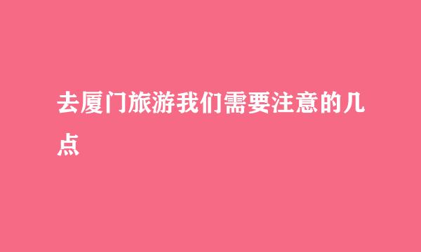 去厦门旅游我们需要注意的几点