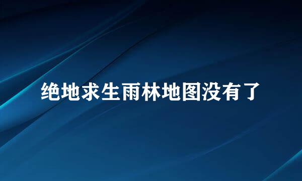 绝地求生雨林地图没有了