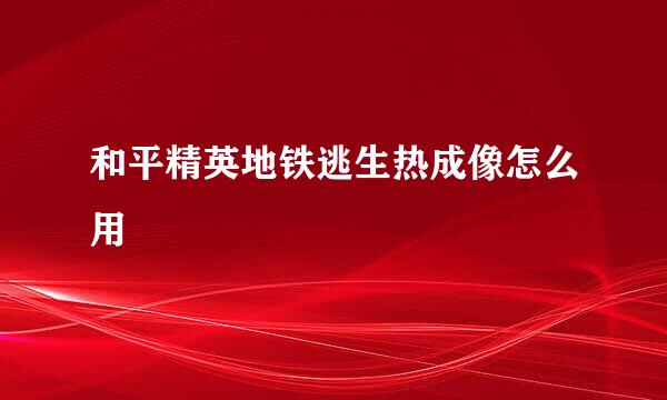 和平精英地铁逃生热成像怎么用
