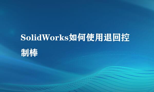 SolidWorks如何使用退回控制棒
