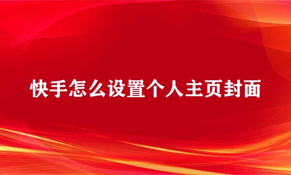 快手怎么设置个人主页封面