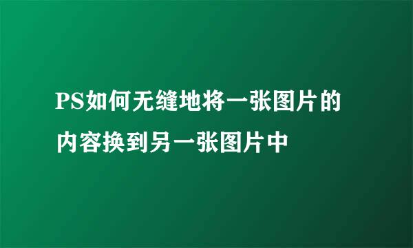 PS如何无缝地将一张图片的内容换到另一张图片中