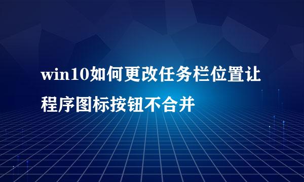 win10如何更改任务栏位置让程序图标按钮不合并