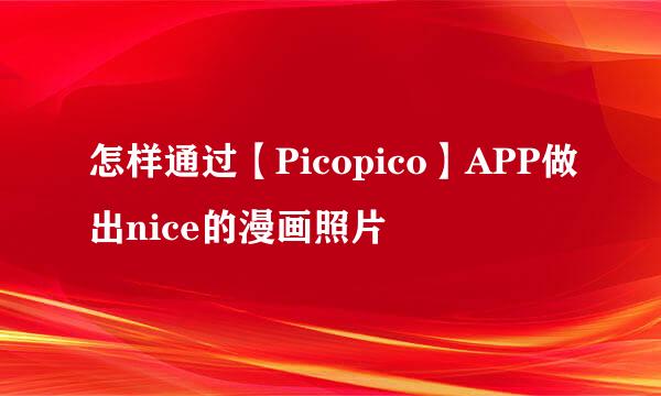 怎样通过【Picopico】APP做出nice的漫画照片