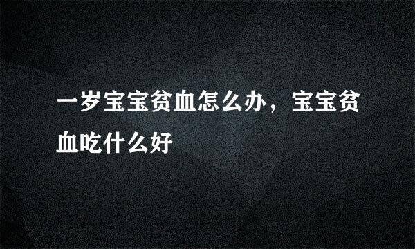 一岁宝宝贫血怎么办，宝宝贫血吃什么好