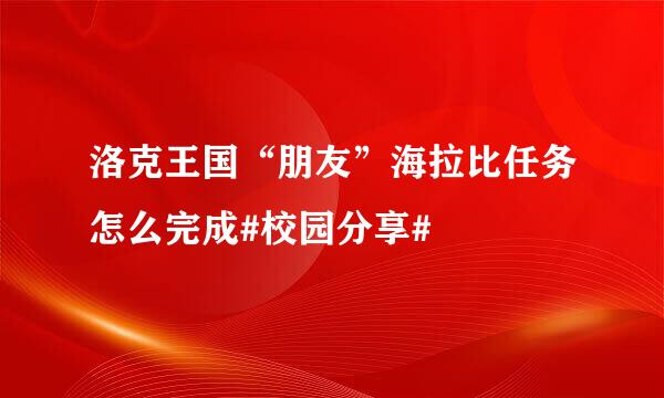 洛克王国“朋友”海拉比任务怎么完成#校园分享#