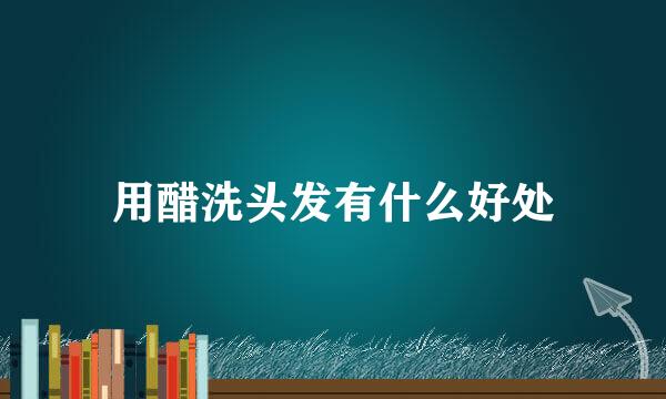 用醋洗头发有什么好处