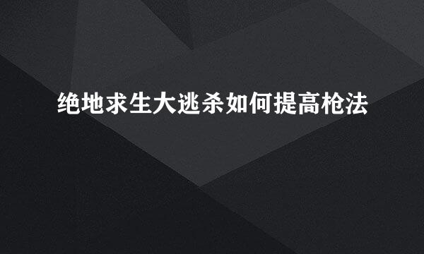 绝地求生大逃杀如何提高枪法