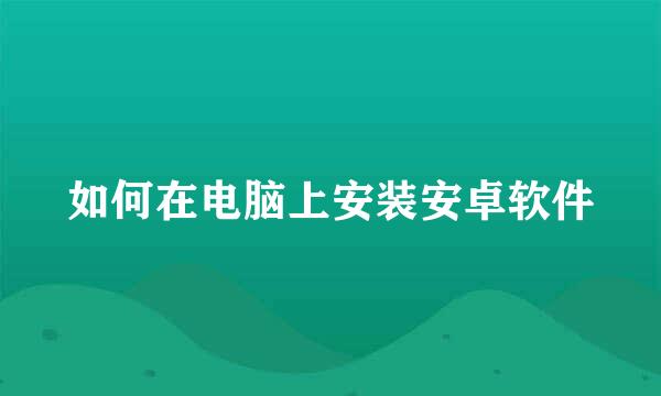 如何在电脑上安装安卓软件