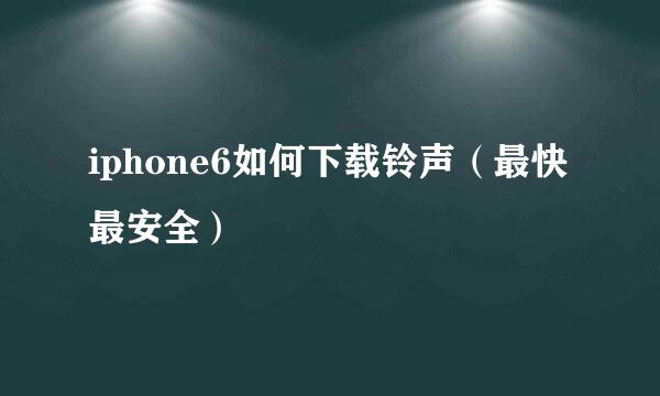 iphone6如何下载铃声（最快最安全）