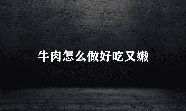 牛肉怎么做好吃又嫩