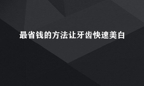 最省钱的方法让牙齿快速美白