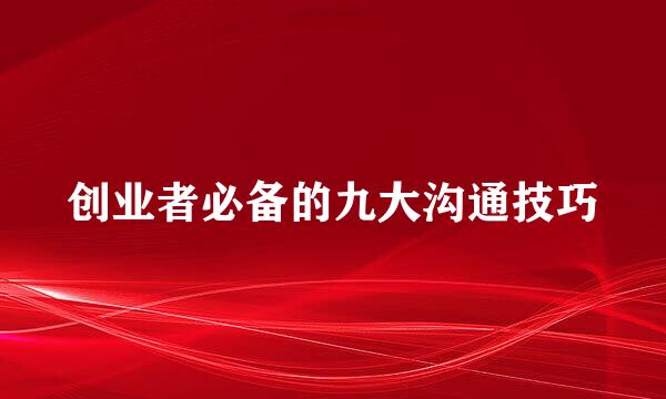 创业者必备的九大沟通技巧