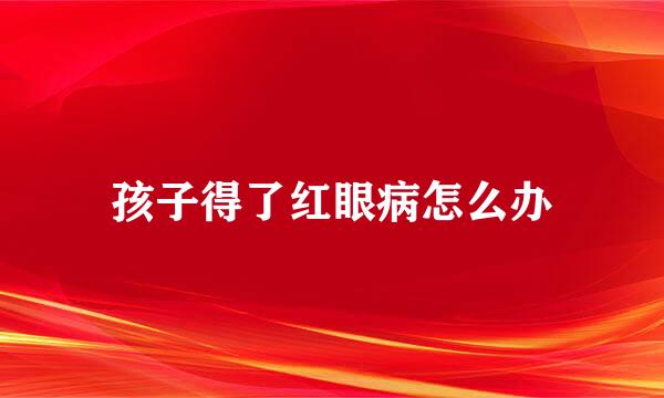 孩子得了红眼病怎么办