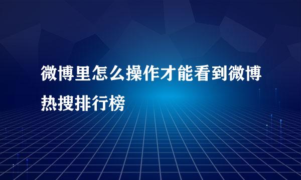 微博里怎么操作才能看到微博热搜排行榜