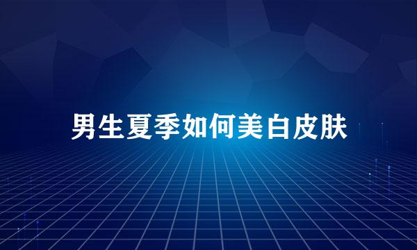 男生夏季如何美白皮肤