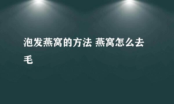 泡发燕窝的方法 燕窝怎么去毛