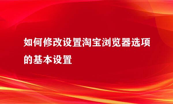 如何修改设置淘宝浏览器选项的基本设置
