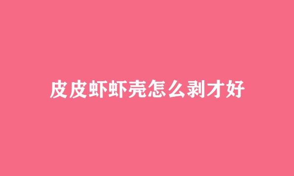 皮皮虾虾壳怎么剥才好