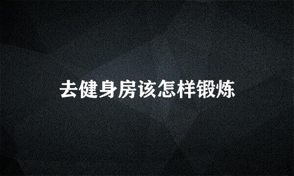 去健身房该怎样锻炼
