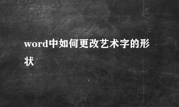word中如何更改艺术字的形状
