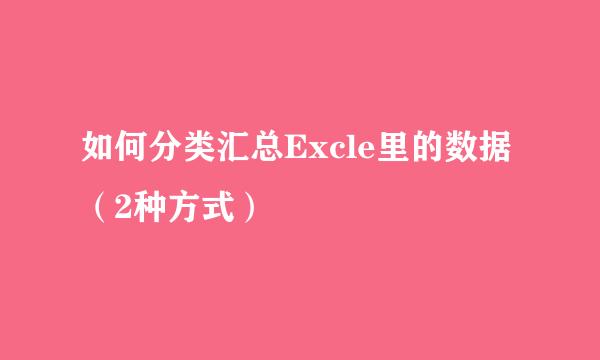 如何分类汇总Excle里的数据（2种方式）