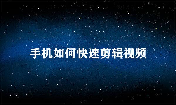 手机如何快速剪辑视频