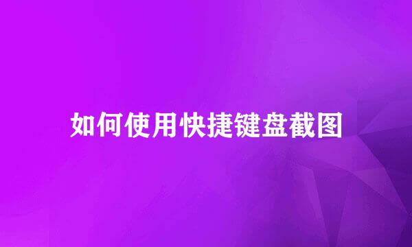 如何使用快捷键盘截图