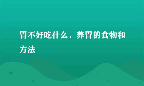 胃不好吃什么，养胃的食物和方法
