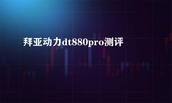 拜亚动力dt880pro测评