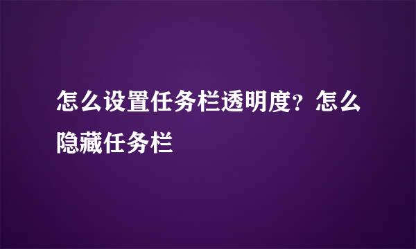 怎么设置任务栏透明度？怎么隐藏任务栏