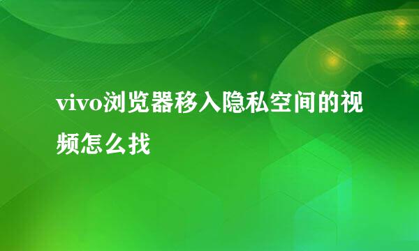 vivo浏览器移入隐私空间的视频怎么找