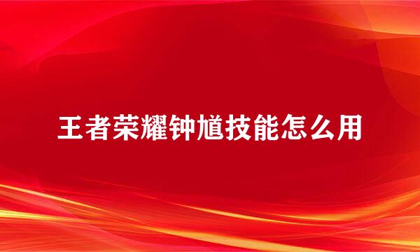 王者荣耀钟馗技能怎么用