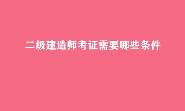 二级建造师考证需要哪些条件